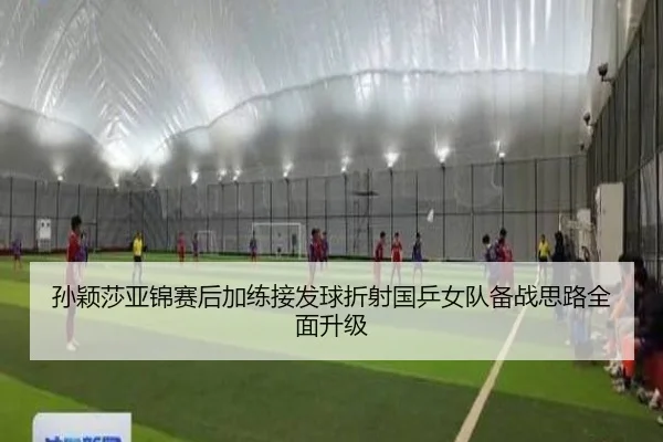 孙颖莎亚锦赛后加练接发球折射国乒女队备战思路全面升级